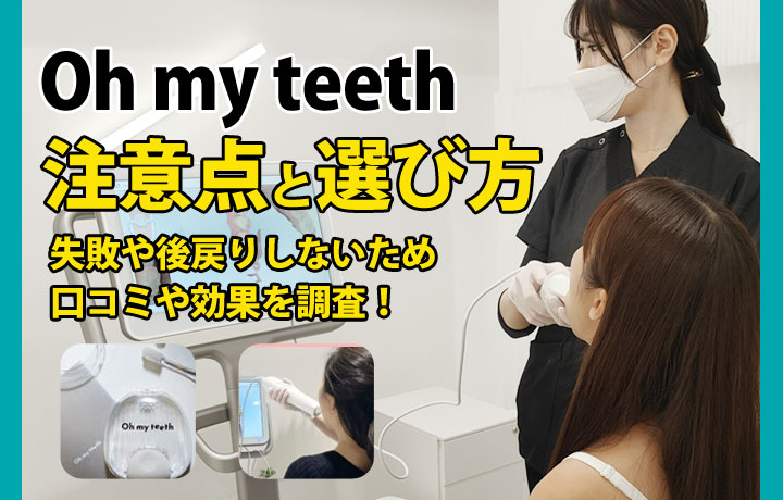 Oh my teeth(オーマイティース)の口コミや効果を調査！失敗や後戻りしないための注意点と選び方