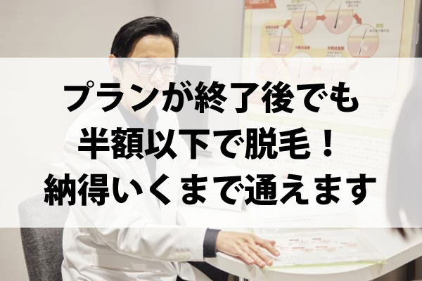 プランが終了しても1回コースの半額以下で追加できるため、脱毛効果に納得いくまで通えます